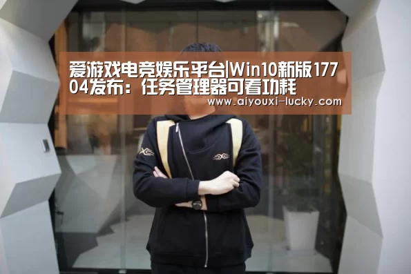 爱游戏电竞娱乐平台|Win10新版17704发布:任务管理器可看功耗(图1) 爱游戏电竞官网
