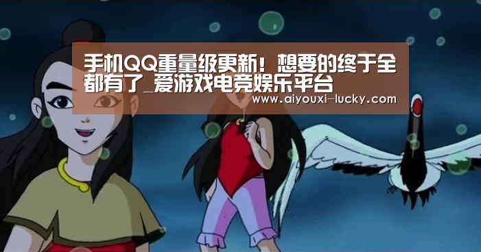 手机QQ重量级更新!想要的终于全都有了_爱游戏电竞娱乐平台(图1) 爱游戏电竞官网