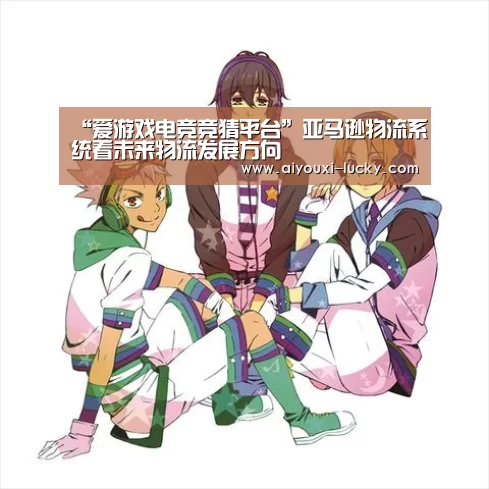 “爱游戏电竞竞猜平台”亚马逊物流系统看未来物流发展方向(图2) 爱游戏电竞官网