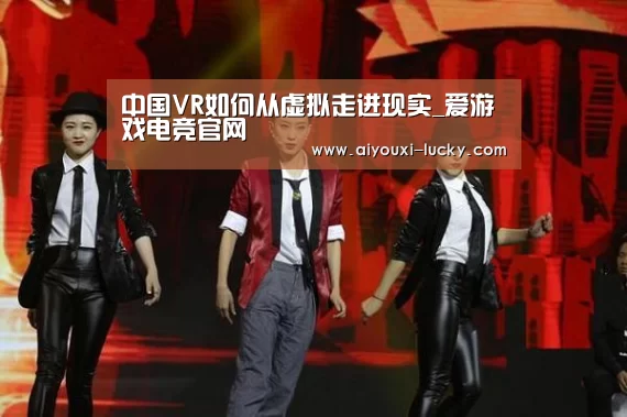中国VR如何从虚拟走进现实_爱游戏电竞官网(图1) 爱游戏电竞赛事直播