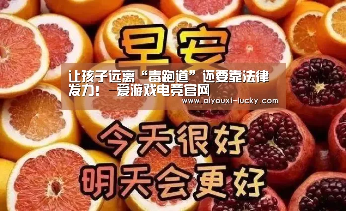 让孩子远离“毒跑道”还要靠法律发力!-爱游戏电竞官网(图2) 爱游戏电竞官网