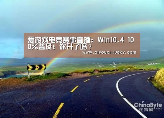 爱游戏电竞赛事直播:Win10.4 100%普及!你升了吗?(图1) 爱游戏电竞赛事直播