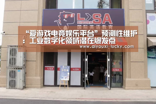 “爱游戏电竞娱乐平台”预测性维护:工业数字化领域潜在爆发点(图1) 爱游戏电竞赛事直播