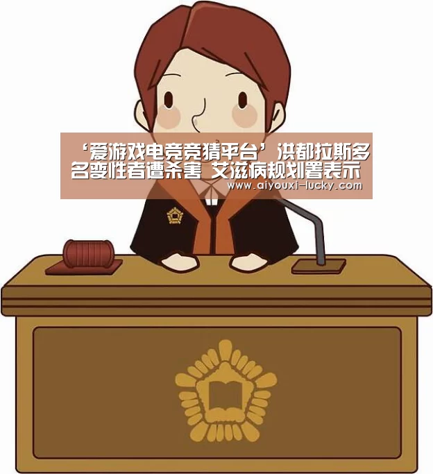 ‘爱游戏电竞竞猜平台’洪都拉斯多名变性者遭杀害 艾滋病规划署表示关注(图1) 爱游戏电竞官网
